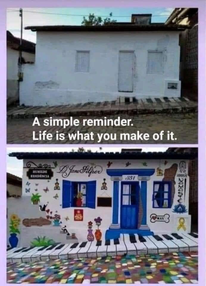 This meme is a humorous comparison between two images of a small, white house. The top image is a plain, unadorned house, while the bottom image is a house transformed into a vibrant, musical-themed wonderland, with a piano-shaped entrance, a "D"J" sign, and a "R"eady" sign. The text "A simple reminder. Life is what you make of it." is written below the bottom image, implying that the second house is a creative, optimistic response to the first one.